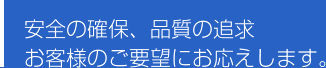 安全の確保、品質の追求　お客様のご要望にお応えします。